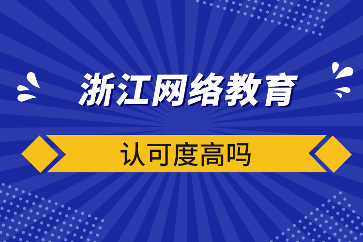 浙江網(wǎng)絡(luò)教育認可度高嗎