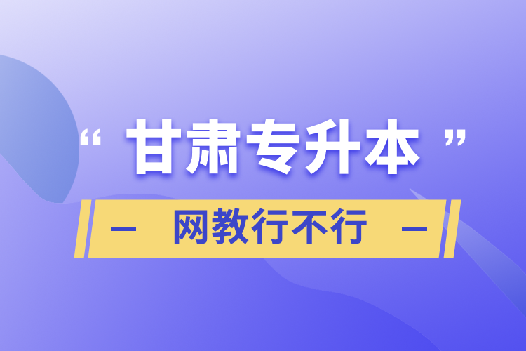 甘肅專升本網(wǎng)教行不行