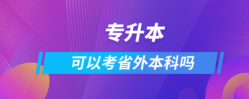 專升本可以考省外本科嗎