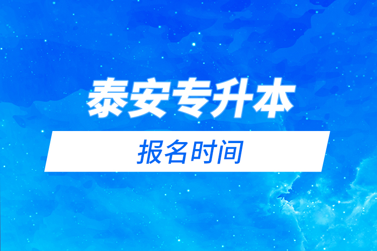 泰安專升本報名時間是什么時候？