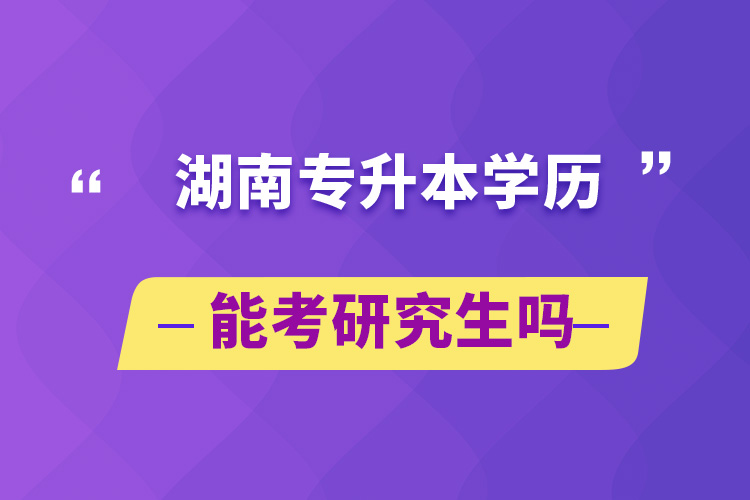 湖南專升本學歷能考研究生嗎