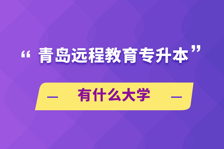 青島遠(yuǎn)程教育專升本有什么大學(xué)