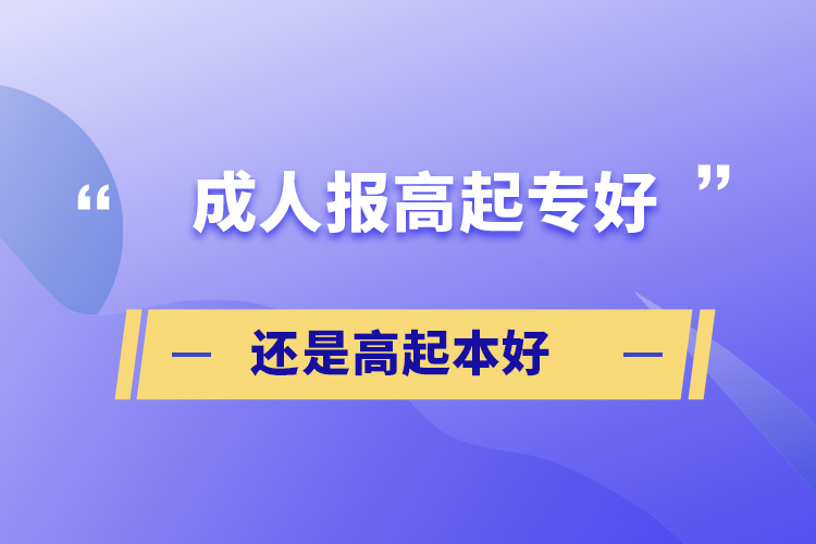 成人報高起專好還是高起本好