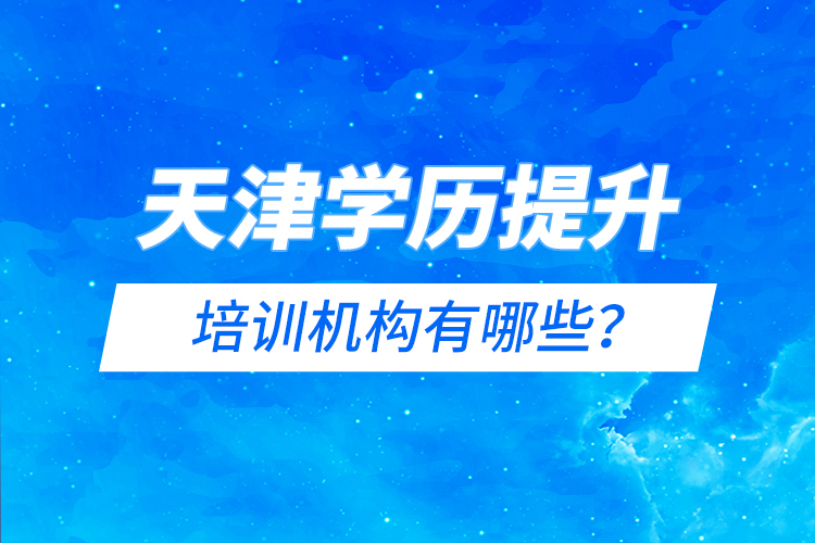 天津?qū)W歷提升的培訓(xùn)機(jī)構(gòu)有哪些？