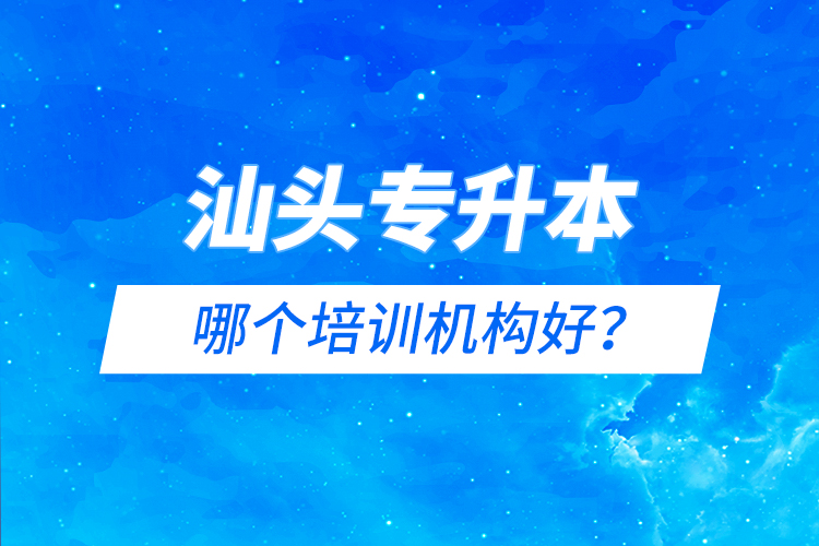 汕頭專升本哪個(gè)培訓(xùn)機(jī)構(gòu)好？