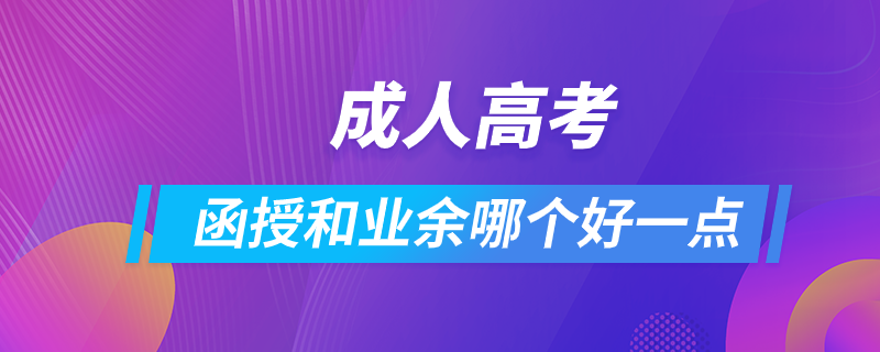 成人高考函授和業(yè)余哪個(gè)好一點(diǎn)