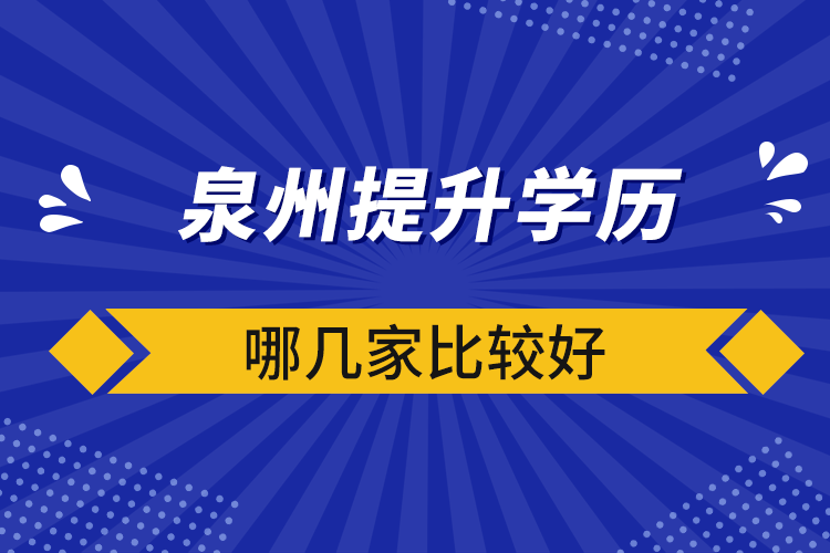 泉州提升學(xué)歷哪幾家比較好