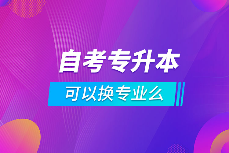 自考專升本可以換專業(yè)么