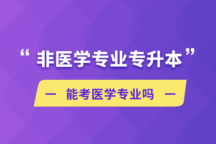 非醫(yī)學專業(yè)專升本能考醫(yī)學專業(yè)嗎