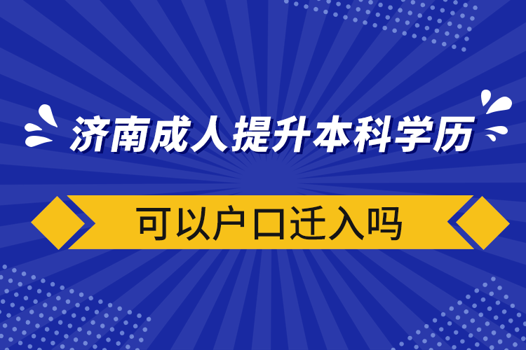 濟(jì)南成人提升本科學(xué)歷可以戶口遷入嗎