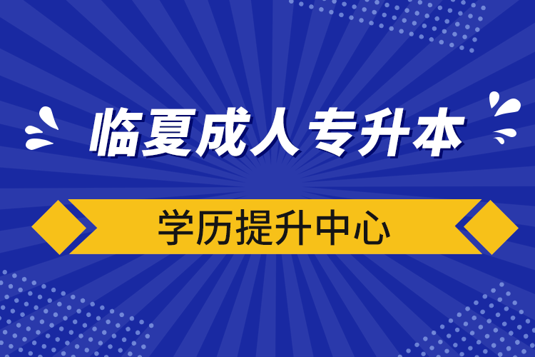 臨夏成人專升本學(xué)歷提升中心