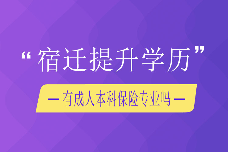 宿遷提升學(xué)歷有成人本科保險專業(yè)嗎