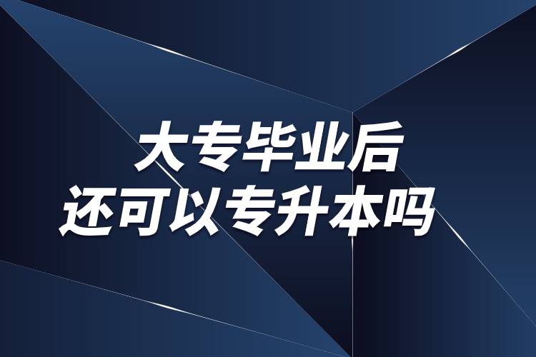 大專畢業(yè)后還可以專升本嗎