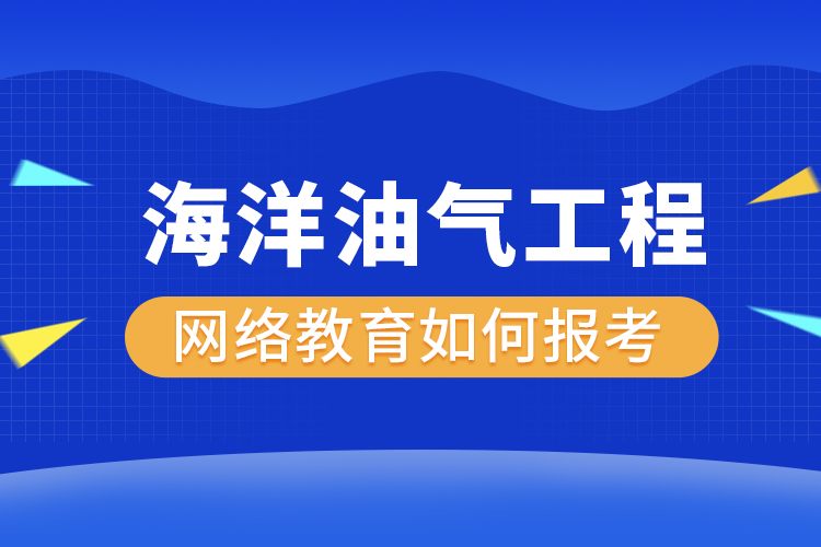 如何報考海洋油氣工程網(wǎng)絡(luò)教育？