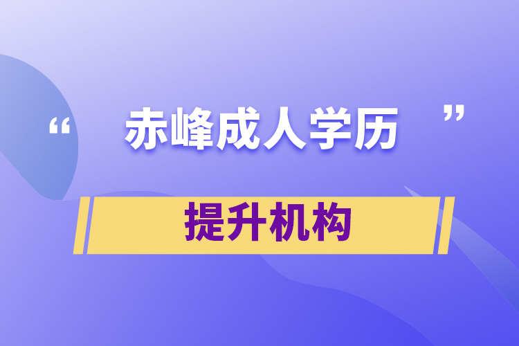 赤峰成人學(xué)歷提升機(jī)構(gòu)