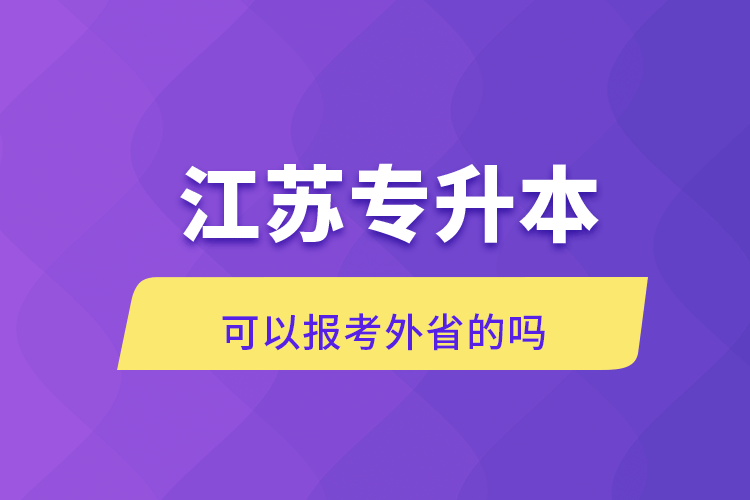 江蘇專(zhuān)升本可以報(bào)考外省的嗎