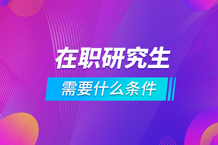 在職報(bào)考研究生需要什么條件