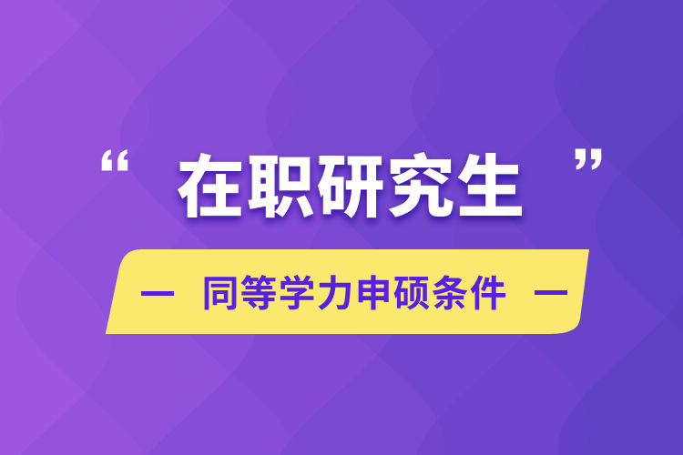 在職研究生同等學(xué)力申碩條件