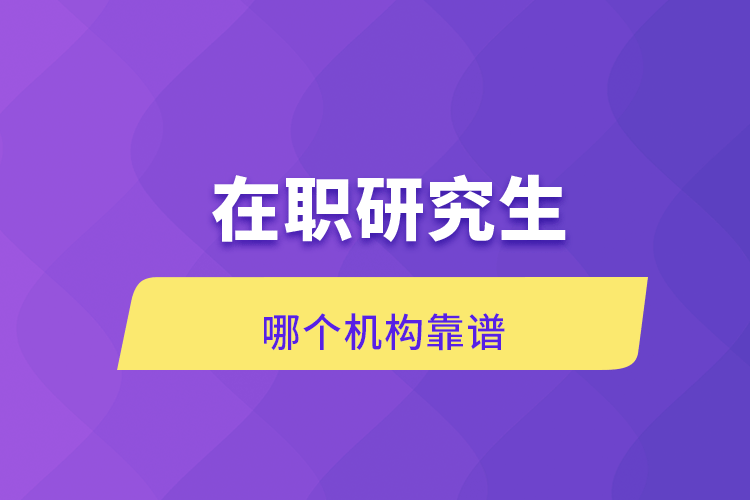 在職研究生哪個機構(gòu)靠譜