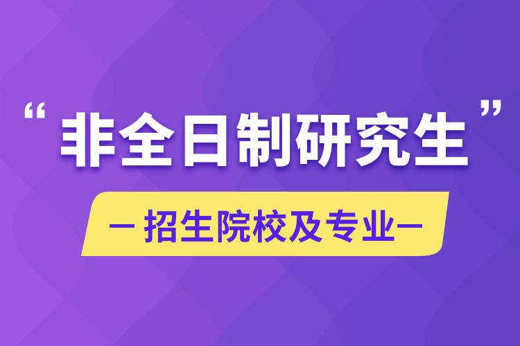 非全日制研究生招生院校及專業(yè)