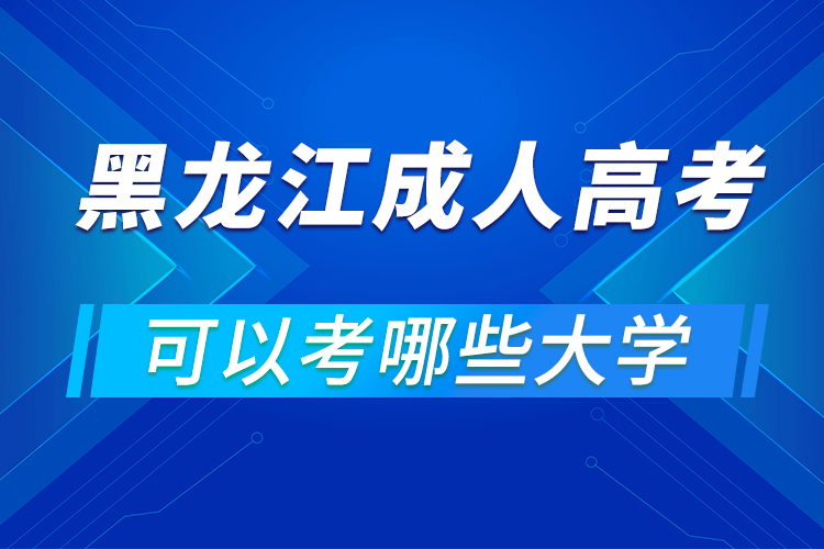 黑龍江成人高考可以考哪些大學