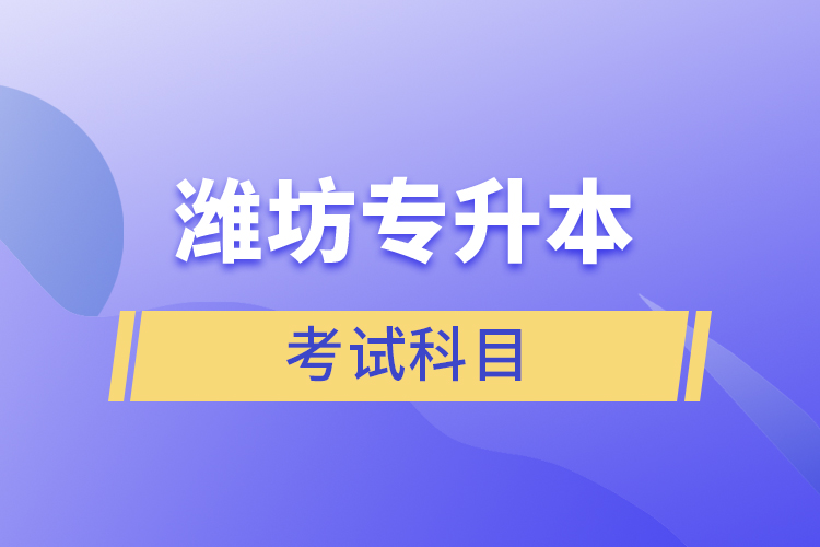 濰坊專升本需要考什么？