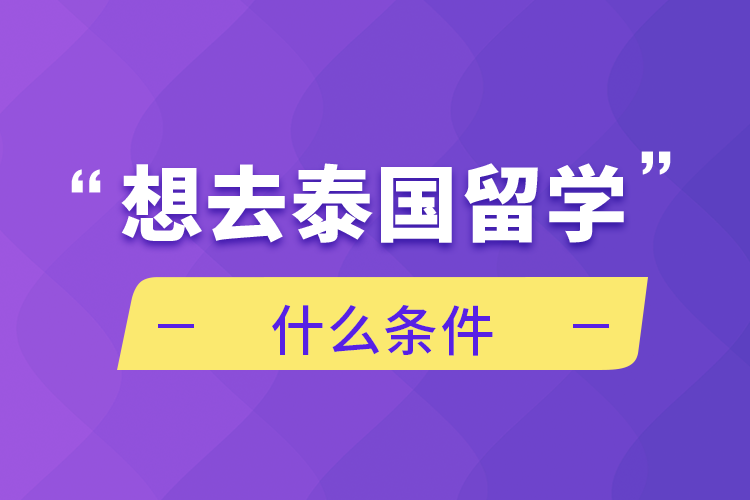 想去泰國(guó)留學(xué)什么條件