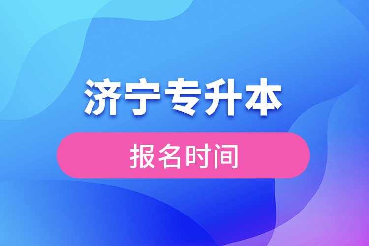 濟(jì)寧專升本報(bào)名時(shí)間是什么時(shí)候？