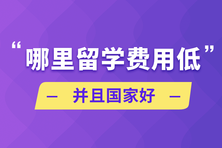 哪里留學(xué)費(fèi)用低并且國(guó)家好