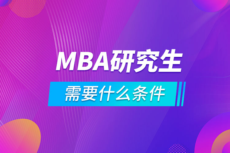 考mba研究生需要什么條件