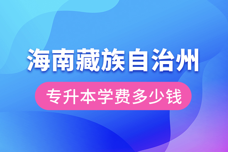 海南藏族自治州專升本學費大概多少錢？