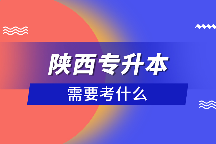 陜西專升本需要考什么？