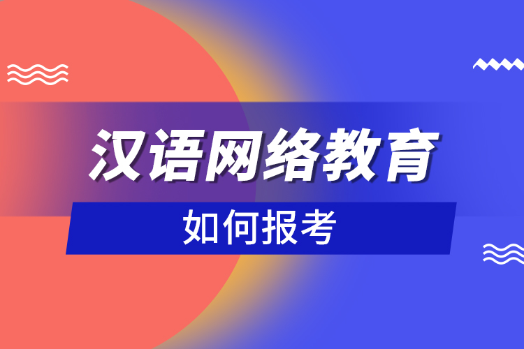 如何報考漢語網(wǎng)絡教育？