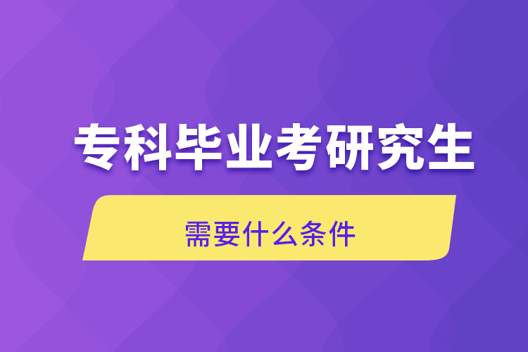 專(zhuān)科畢業(yè)考研究生需要什么條件