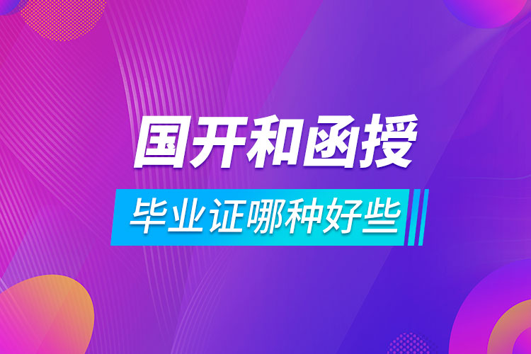 國(guó)開和函授的畢業(yè)證哪種好些