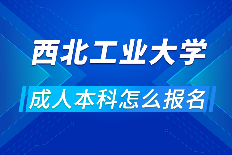 西北工業(yè)大學(xué)成人本科怎么報名