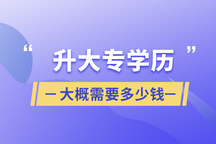 升大專學(xué)歷大概需要多少錢