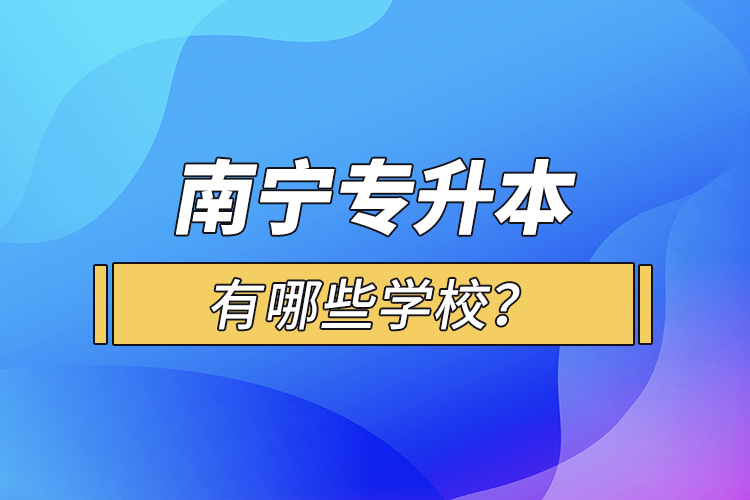 南寧專升本有哪些學校？