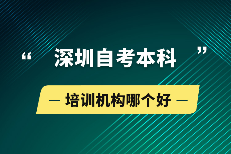 深圳自考本科培訓(xùn)機(jī)構(gòu)哪個(gè)好