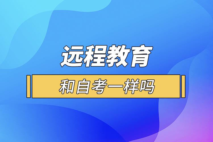 遠(yuǎn)程教育和自考一樣嗎