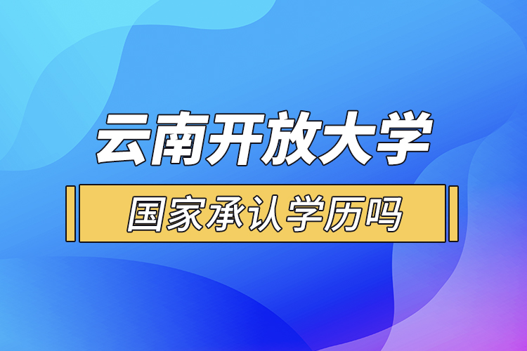 云南開放大學國家承認學歷嗎？