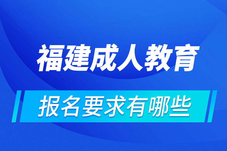 福建成人教育報(bào)名有哪些要求?