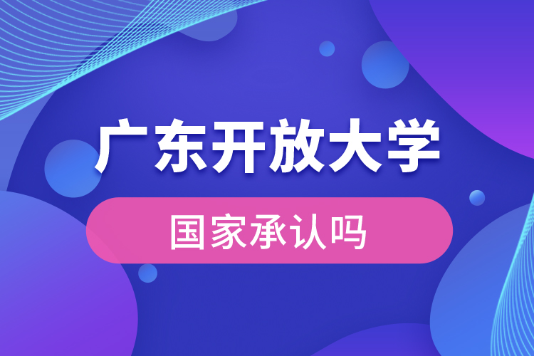 廣東開放大學(xué)國家承認(rèn)學(xué)歷嗎？