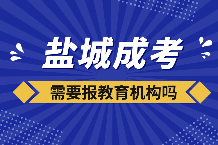 鹽城成考需要報教育機(jī)構(gòu)嗎