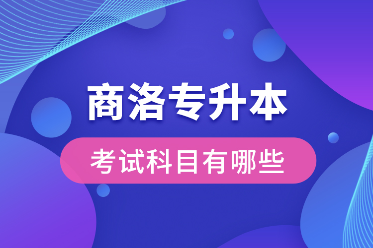 商洛專升本考試科目有哪些？