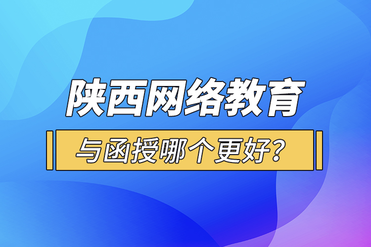 陜西網(wǎng)絡(luò)教育與函授哪個(gè)更好？