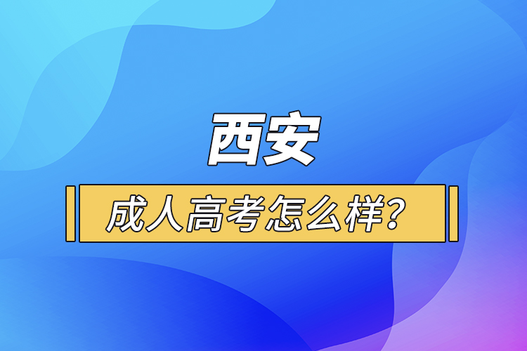 西安成人高考怎么樣？