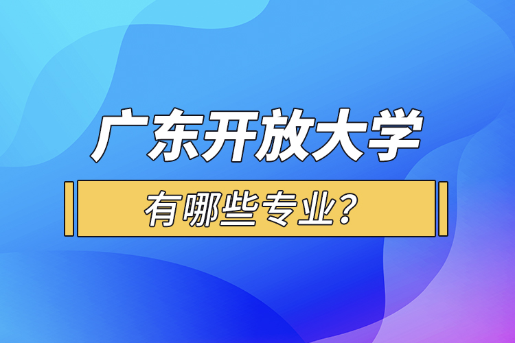 廣東開放大學(xué)有哪些專業(yè)？