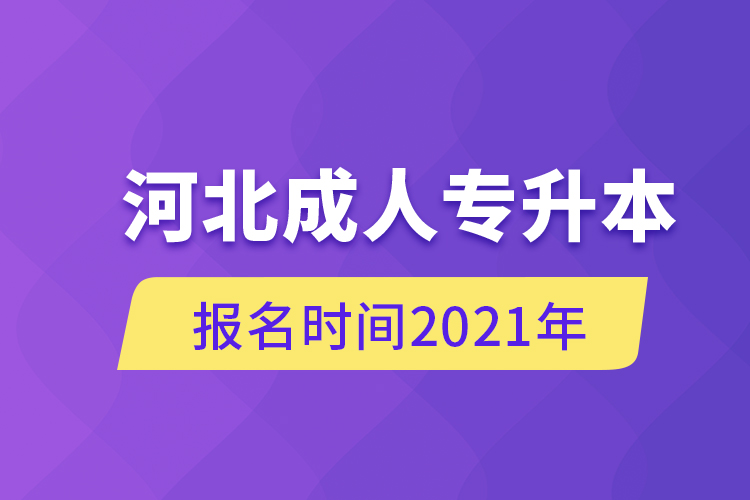 河北成人專升本報(bào)名時間2021年