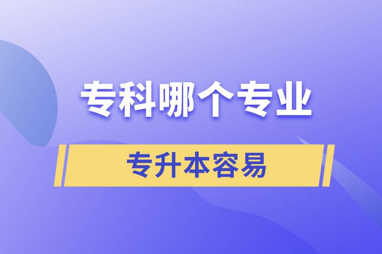 ?？颇膫€(gè)專業(yè)專升本容易